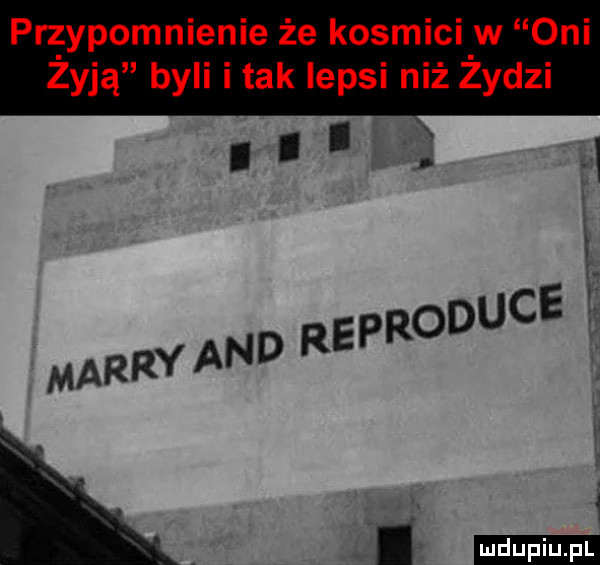 przypomnienie że kosmici w oni żyją byli tak lepsi niż żydzi. i