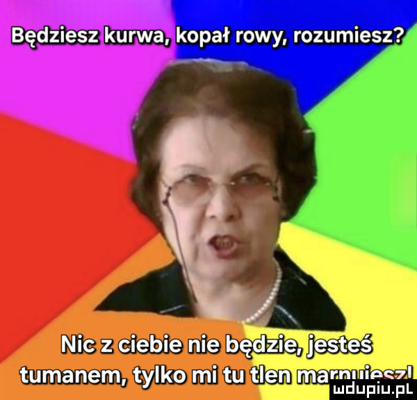 wmawiam rozumiesg nic z ciebie nie będzie jesteś tumanem tylko mi tu tlen mam nie mduplu pl