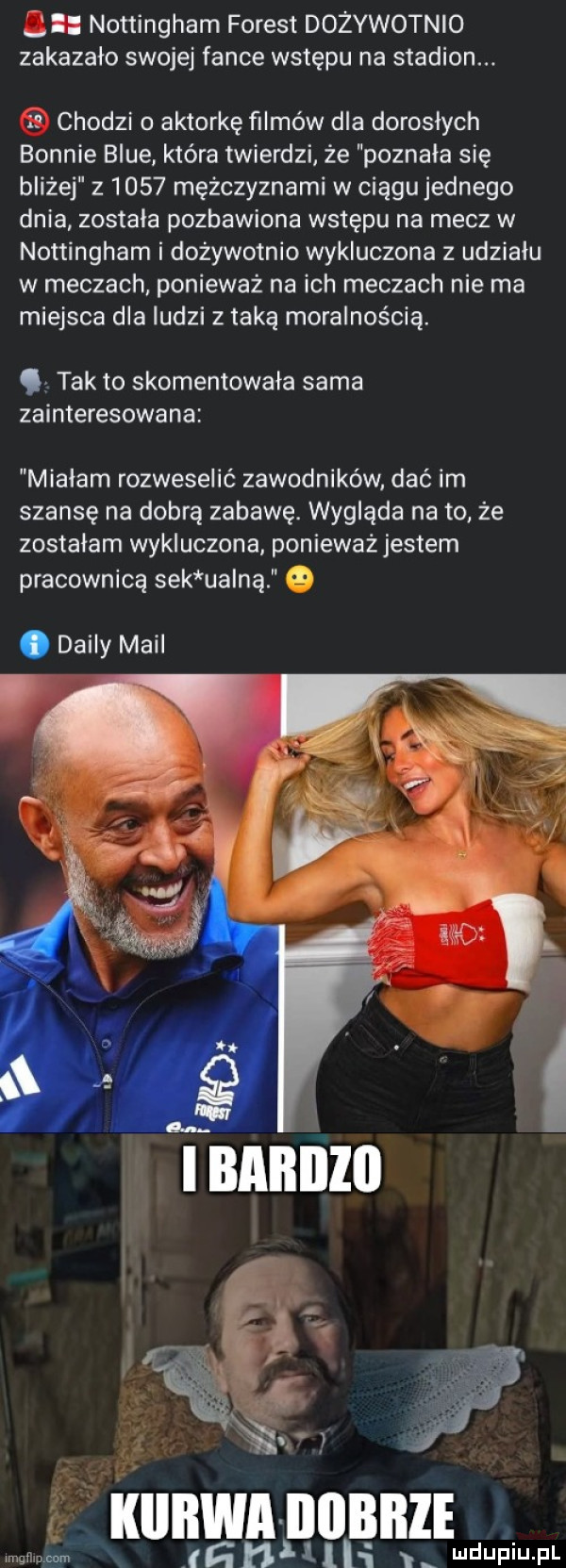 nottingham forest dozywotnio zakazało swojej fance wstępu na stadion. chodzi o aktorkę filmów dla dorosłych bonnie blue która twierdzi że poznała się bliżej z      mężczyznami w ciągu jednego dnia zostala pozbawiona wstępu na mecz w nottingham i dożywotnio wykluczona z udziału w meczach. ponieważ na ich meczach nie ma miejsca dla ludzi z taką moralnością. tak to skomentowała sama zainteresowana mialam rozweselić zawodników dać im szansę na dobrą zabawę. wygląda na to że zostalam wykluczona ponieważ jestem pracownica sek ualną q imgllichom ll i ludupiu. pl