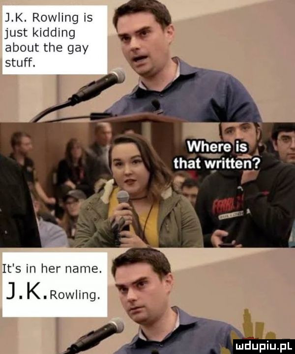 j k row ingis just klddlng abort tee gay. stuff. where ls trat written it s in her nade. j. k. rowling. abakankami