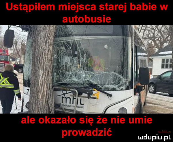 ustąpiłem miejsca starej babie w autobule ale okazało się że nie umie prowadzić