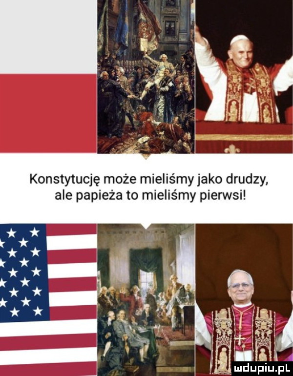 konstytucję może mieliśmy jako drudzy ale papieża to mieliśmy pierwsi