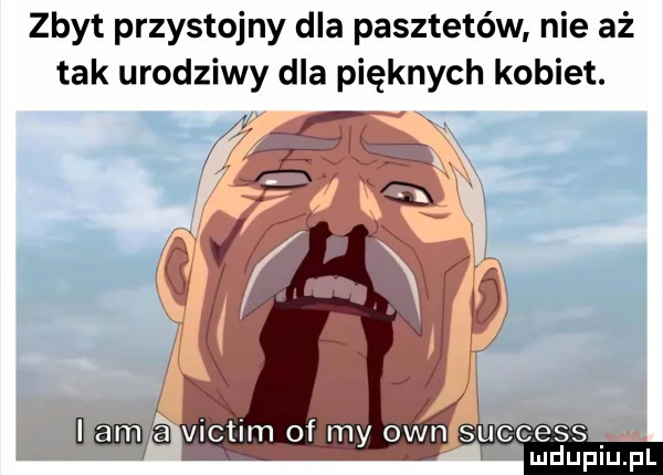 zbyt przystojny dla pasztetów nie aż tak urodziwy dla pięknych kobiet. ﬂ ł victim of my ownéueeess mduplu pl