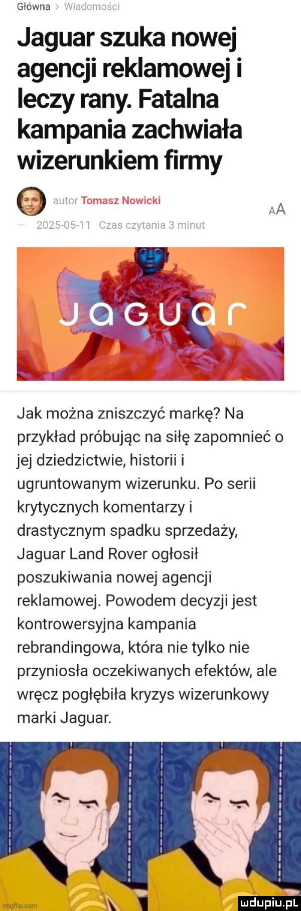 główna jaguar szuka nowej agencji reklamowej i leczy rany. fatalna kampania zachwiała wizerunkiem firmy ff jak można zniszczyć markę na przykład próbując na siłę zapomnieć o jej dziedzictwie historii i ugruntowanym wizerunku. po serii krytycznych komentarzy i drastycznym spadku sprzedaży jaguar land rover ogłosił poszukiwania nowej agencji reklamowej powodem decyzji jest kontrowersyjna kampania rebrandingowa która nie tylko nie przyniosła oczekiwanych efektów ale wręcz pogłębiła kryzys wizerunkowy marki jaguar