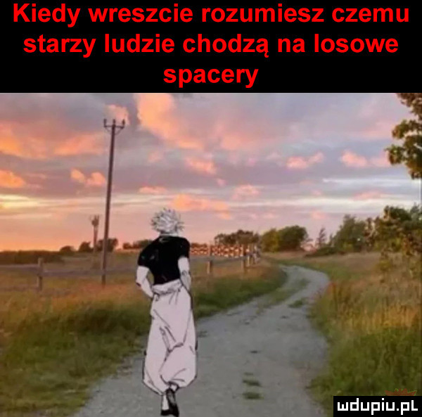 kiedy wreszcie rozumiesz czemu starzy ludzie chodzą na losowe spacery th