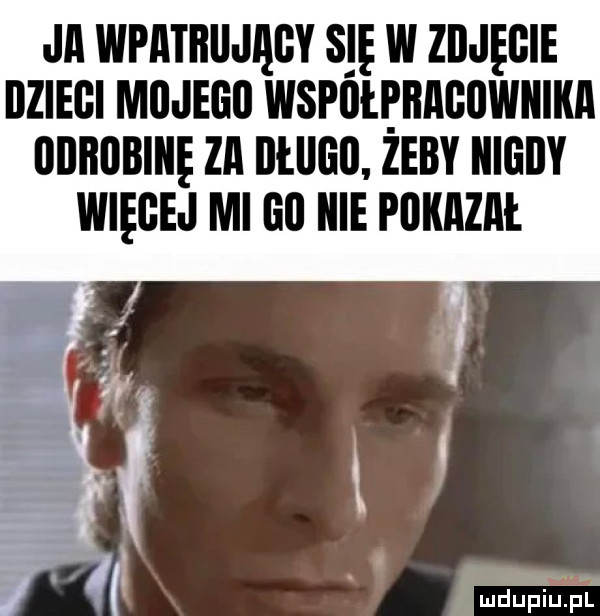 ja wpatiiiijągy s ę w zbjęgie iiziegi mil ingo wspiiłpragiiwiiika odrobinę zn iltlllill żeby iiigiiy więcej ml gl icie pokazał. i. mdupkil jtat