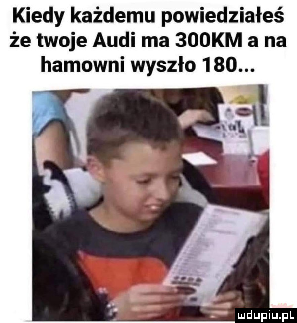 kiedy każdemu powiedziałeś że twoje audi ma    km a na hamowni wyszło    . f