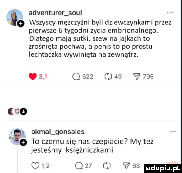 adventurer sou o wszyscy mężczyźni byli dziewczynkami przez pierwsze   tygodni życia embrionalnego. dlatego mają sutki szew na jajkach to zrośnięte pochwa a penis to po prestu łechtaczka wywinięta na zewnątrz. abakankami     q     cj    v        p adma gonzales a to czemu się nas czepiacie my też jesteśmy księżniczkami     q   u vba
