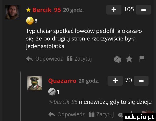 lai bercik       godz       typ chciwi spotkać iowców pedofili a okazało się że po drugiej stronie rzeczywiście była jedenastolatka home widz     me a. a quazarro   godz.    q  gibon ug nienawidzę gdy to się dzieje  k ot wed if dalej o  u ul li il