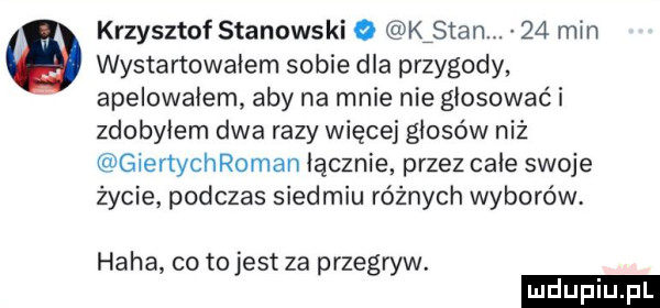 wystartowałem sobie dla przygody apelowałem aby na mnie nie głosować i zdobyłem dwa razy więcej głosów niż giertychroman łącznie przez całe swoje życie podczas siedmiu raźnych wyborów krzysztof stanowski o kismn    min haba co to jest za przegryw