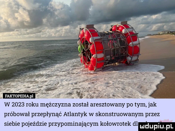 w      roku mężczyzna został aresztowany po tym jak próbował przepłynąć atlantyk w skonstruowanym przez siebie pojeździe przypominającym kołowrotek dl luduplu f