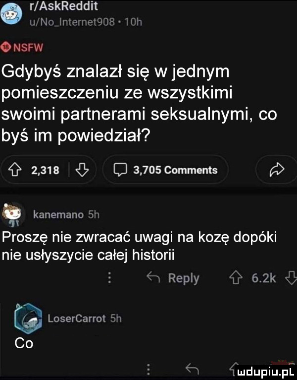 r askreddit  rl     r    v nsfw gdybyś znalazł się w jednym pomieszczeniu ze wszystkimi swoimi partnerami seksualnymi co byś im powiedział         d    oscdmmems p kanemano w proszę nie zwracać uwagi na kozę dopóki nie usłyszycie całej historii losercarrot in co repry a   k śmdupiupi