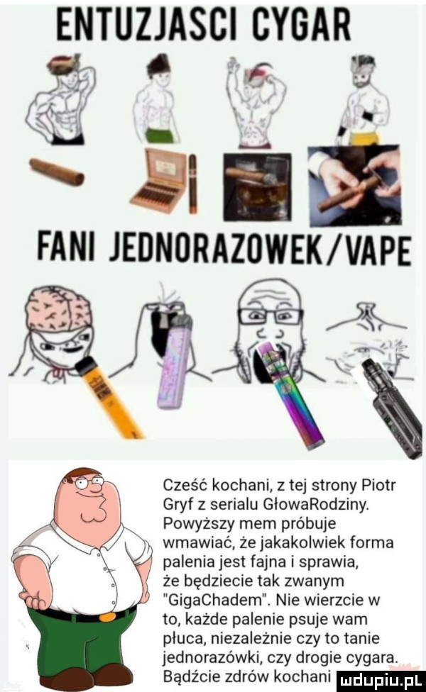 entuzjasbi cygar     . l filii fani jednorazowek vale cześć kochani z tej strony piotr gryf z serialu glowarodziny. powyższy mem próbuje wmawiać że jakakolwiek forma palenia jest fajna i sprawia że będziecie tak zwanym gigachadem. nie wierzcie w to każde palenie psuje warn pluca niezależnie czy to tanie jednorazówki czy drogie cygara. bądźcie zdrów kochani