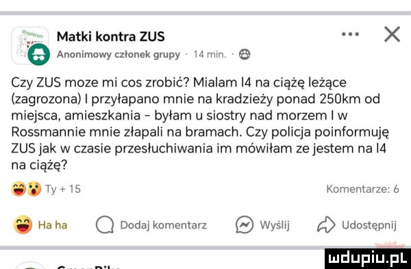 matkikontra zus x anunimuwy czlonekgrupy mmm   czy zus moze mi cos zrobić mialam l  na ciążę leżące zagrozona i przyłapano mnie na kradzieży ponad    km od miejsca. amieszkania byłam u siostry nad morzem w rossmannie mnie złapali na bramach. czy policja poinformują zus jak w czasie przesłuchiwania im mówiłam ze jestem na l  na ciążę. iy    komentdvze ó. haba q dodą komentarz wysii d udostępnii luduplu