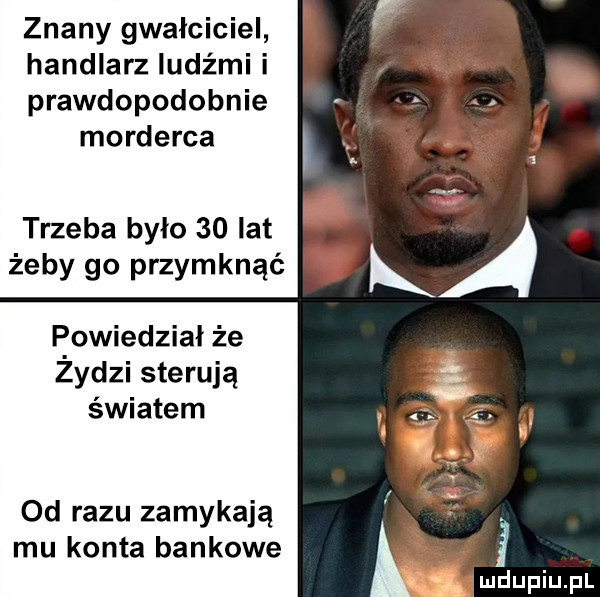 znany gwałciciel handlarz ludźmi i prawdopodobnie morderca trzeba było    lat żeby go przymknąć ffowiedział że zydzi sterują światem od razu zamykają mu konta bankowe