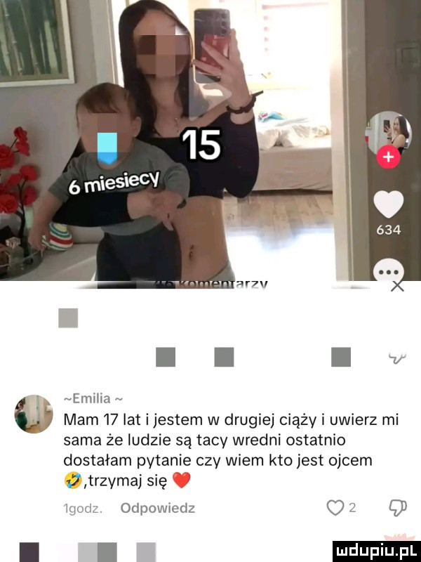 vr ii lv ebi ia mam    lat ijestem w drugiej ciąży i uwierz mi sama że ludzie są tacy wredni ostatnio dostałam pytanie czy wiem kto jest ojcem   trzymaj się wgozlz odpowiedz o   q i