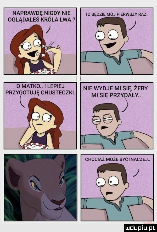 naprawdę nigdy nie oglądałeś króla lwa to będzie mój pierwszy raz. o matko. lepiej przyicjtuję chusteczki. nie wydze mi się żeby ml się prżśały