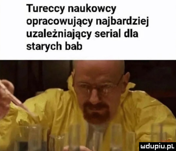 tureccy naukowcy opracowujący najbardziej uzależniający serial dla starych bab