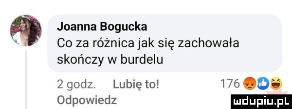 joanna bogucka a c  za różnica jak się zachowała skończy w burdelu   godz. lubię to     o. odpowiedz