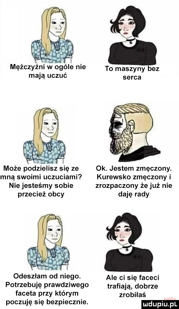 mężczyźni w ogóle nie to maszyny bez mają uczuć serca może podzielisz się ze ok. jestem zmęczony. mną swoimi uczuciami kurewsko zmęczony i nie jesteśmy sobie zrozpaczony że już nie przecież obcy daję rady odeszłam od niego. ale ci się faceci potrzebuję pradeiwego trafiają dobrze faceta przy którym zrobiłaś poczuje się bezpiecznie