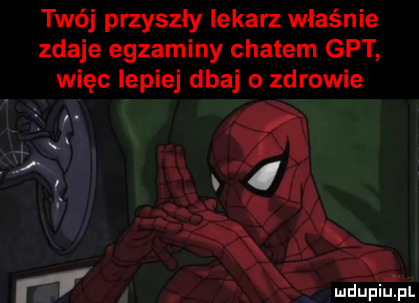 twój przyszły lekarz właśnie zdaje egzaminy chatem gat więc lepiej dbaj o zdrowie x i i r   i. n i