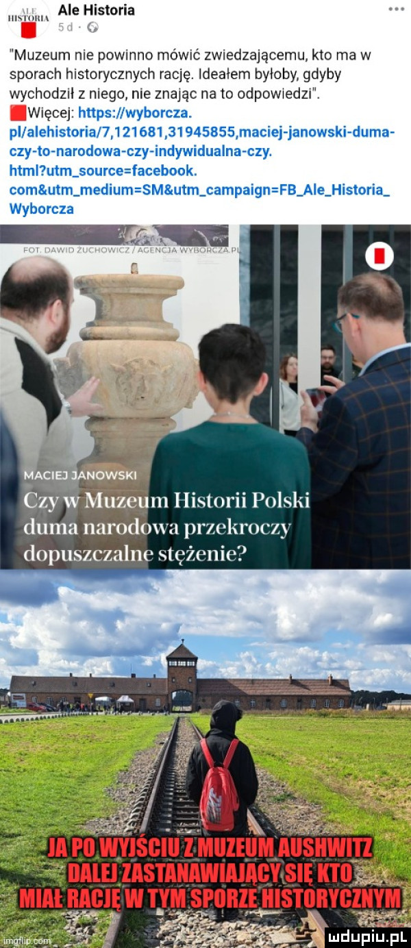 ale historia hmmux muzeum nie powmno mówić zwiedzającemu kto ma w sporach historycznych rację. ideałem byłoby gdyby wychodz z niego nie znając na to odpowwedzr. więcej hops wyborcza. pl alehisloria                   maciej janowski duma czy o narodowa czy indywidualna czy. html uam sou ce facebook. cali uam medium sm uam campaign fb abe historia wyborcza duma narado przekl m zw dopuszczalne się żenie