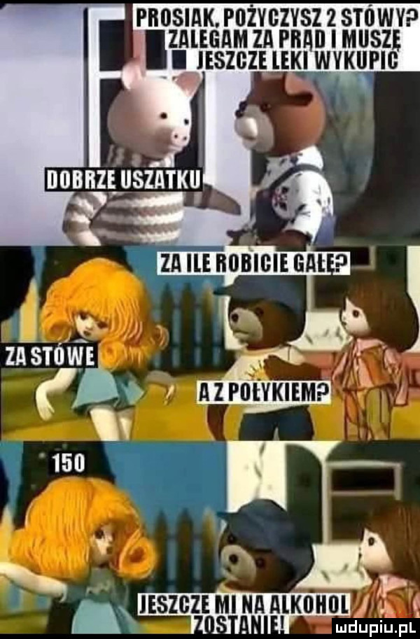 prosiak pozvgzysz   stowy lzalegam za piai i muszę i jeszcze leki wykllpig it. ieszgze minaaii k h lj ta ludupiu. pl