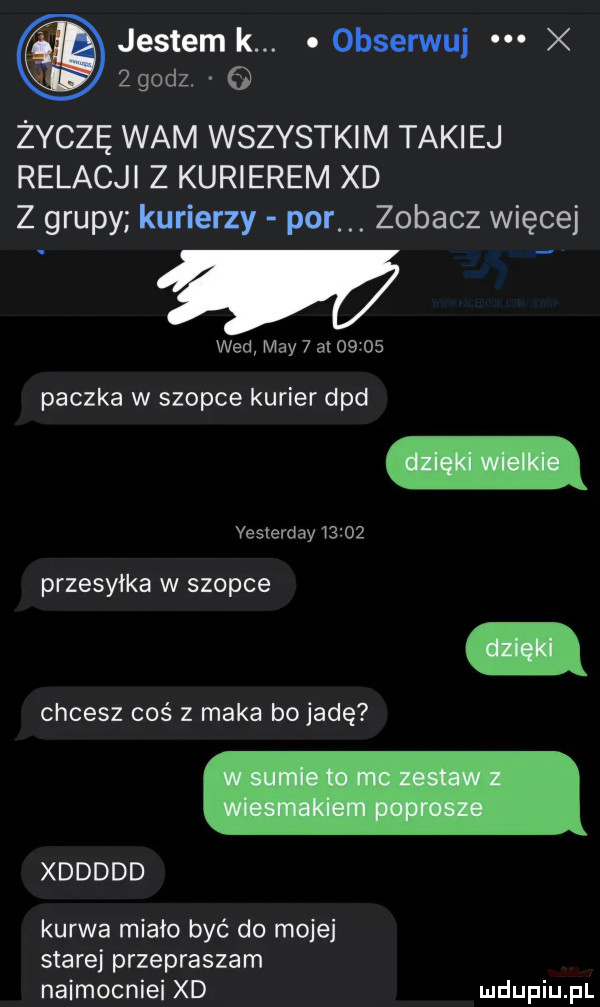 jestem k. abakankami obserwuj w x zgodz. o życzę wam wszystkim takiej relacji z kurierem xd z grupy kurierzy por. zobacz więcej w wed may   at       paczka w szopce kurier dpd veslerday      przesyłka w szopce chcesz coś z maka bo jadę kurwa miało być do mojej starej przepraszam naimocniei xd xddddd