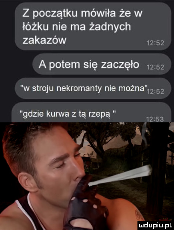 z początku mówiła że w łóżku nie ma żadnych zakazów       a potem się zaczęło       w stroju nekromanty nie można