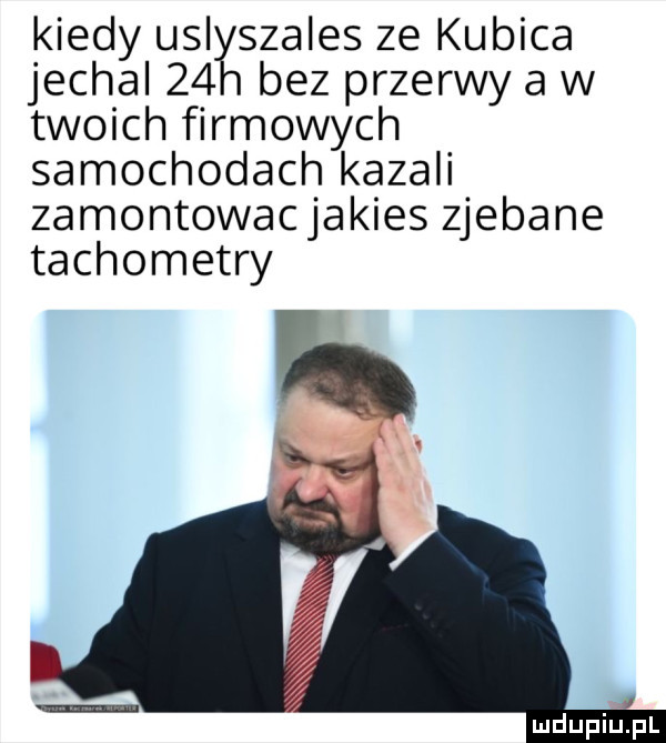 kiedy uli szabes ze kubica jechal    bez przerwy a w twoich firmowych samochodach kazali zamontowacjakies zjebane tachometry