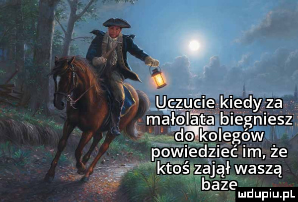 a ﬂ uczucie kiedy za małolata biegniesz olkolegów pow ed  ec m że któśazdjął waszą beze