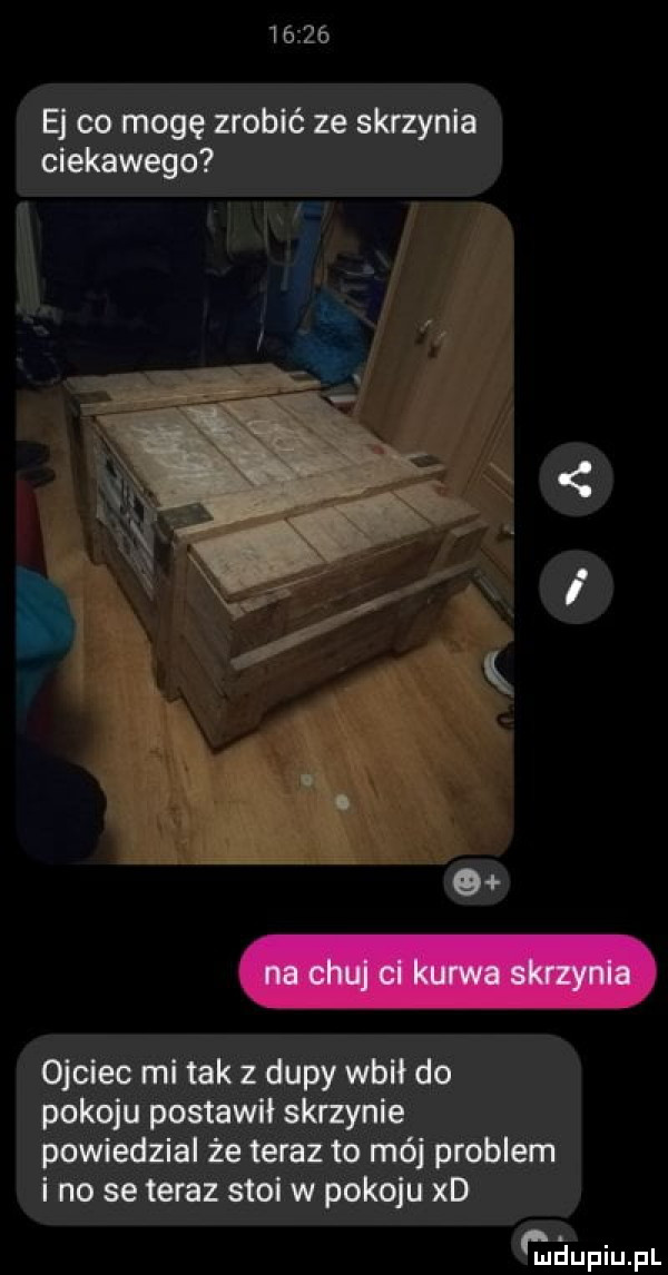 e co mogę zrobić ze skrzynia ciekawego ojciec mi tak z dupy wbił do pokoju postawił skrzynie powiedzial że teraz to mój problem i no se teraz stoi w pokoju xd gaupiupl