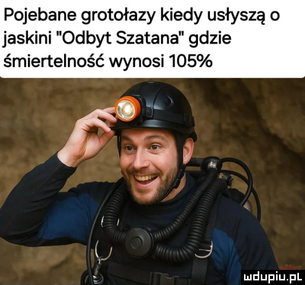 pojebane grotołazy kiedy usłyszą o jaskini odbyt szatana gdzie śmiertelność wynosi