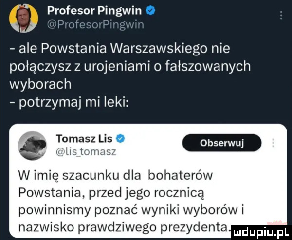 profesor pingwin o i w par i   mai i iii ale powstania warszawskiego nie połączysz z urojeniami o falszowanych wyborach potrzymaj mi leki w imię szacunku dla bohaterów powstania przed jego rocznicą powinnismy poznać wyniki wyborów i nazwisko prawdziwego prezydenta udupiu pl