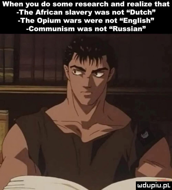 wien y-u do some research and realize trat tee african slamery was not dutch tee opium wars were not english communism was not russian