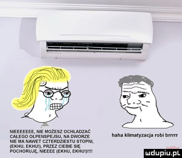 nieeeeeee nie mozesz ocuunznć. abakankami. calego olfemspejsu na dworze zhi kumatyuqa rob birr nie ma nawet czterdziestu stopni. echu. ekhuz. przez ciebie się pochoruje. nieeee echu echu mdup