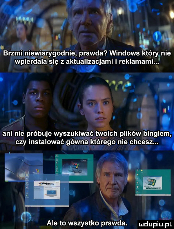 nt m. na brzmi niewiarygodnie prawda windows który nie. m wpierdala się   aktualizacjami reklamami. ani nie próbuje wyszukiwać twoich plików bingiem czy instalować géwnilktérego nie chcesz