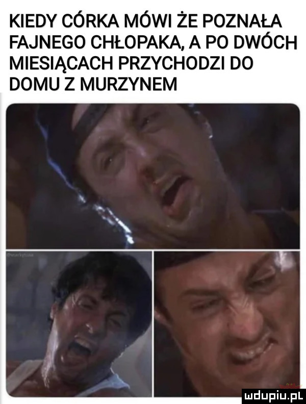 kiedy córka mówi że poznała fajnego chłopaka a po dwóch miesiącach przychodzi d  domu z murzynem