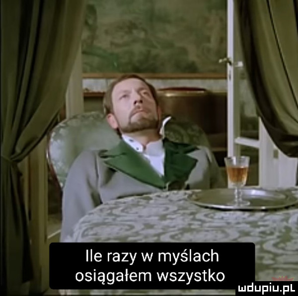 ile razy w myślach osiągałem wszystko lu mduplu. f