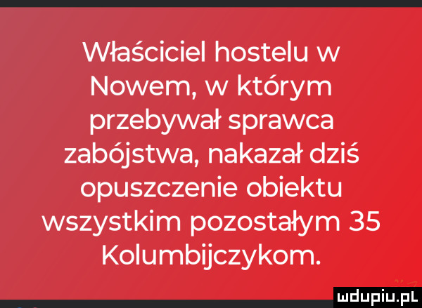 właściciel hostelu w nowem w którym przebywał sprawca zabójstwa nakazał dziś opuszczenie obiektu wszystkim pozostałym    kolumbijczykom