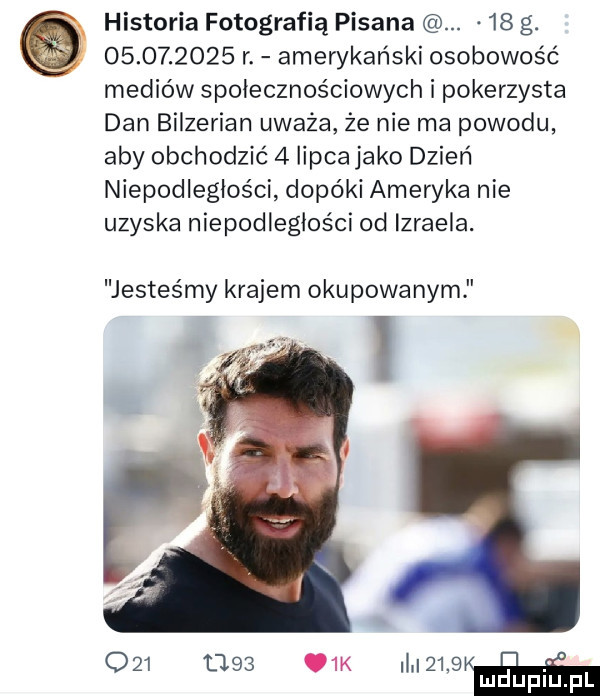 r. amerykański osobowość mediów społecznościowych i pokerzysta dan bilzerian uważa że nie ma powodu aby obchodzić   lipca jako dzień niepodległości dopóki ameryka nie uzyska niepodległości od izraela. historia fotografią pisana.    g. jesteśmy krajem okupowanym           k i    aw luduplu pl