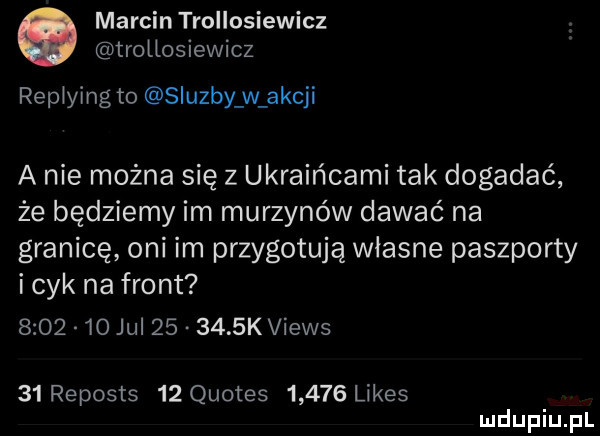 marcin trollosiewicz trollosiewicz repiying to sluzby w akcji a nie można się z ukraińcami tak dogadać że będziemy im murzynów dawać na granicę oni im przygotują własne paszporty i cyk na front         jul        k views    reposts    quotes       limes