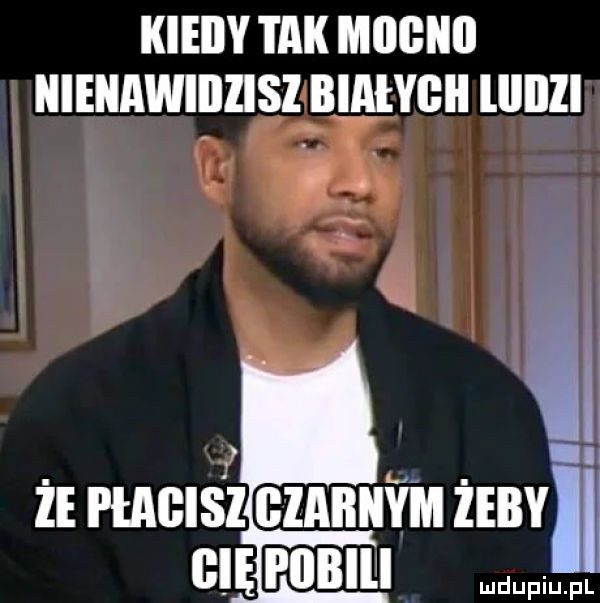 kieiiy tak magii nienawibzisi blałygii lllbli i  że i lagisż biabnwi va ludupiu. fl