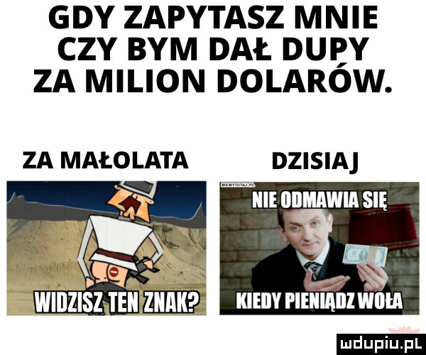 gdy zapytasz mnie czy bym dał. duby za milion dolarow. za małolata dzisiaj lez m eee kiiijypliﬁ ikiiii wku