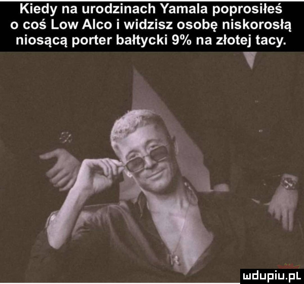 kiedy na urodzinach yamaha poprosiłeś coś low arco i widzisz osobę niskorosłą niosącą porter bałtycki   na złote tacy. v