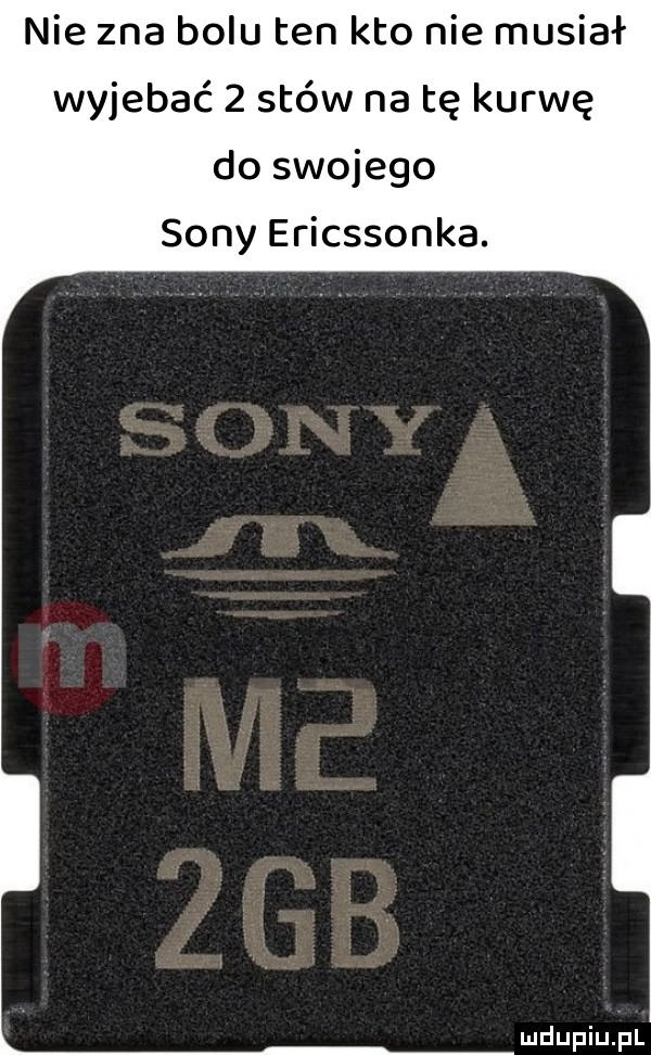 nie zna bólu ten kto nie musiał wyjebać   stówy na tę kurwę do swojego sony ericssonka