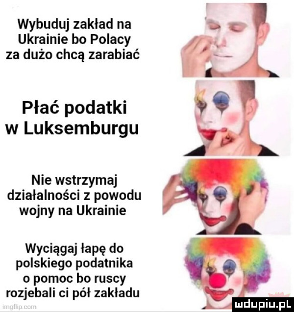 wybuduj zakład na ukrainie bo polacy za dużo chcą zarabiać płać podatki w luksemburgu nie wstrzymaj działalności z powodu wojny na ukrainie wyciąga łapę do polskiego podatnika o pomoc bo ruscy rozjebali ci pół zakladu