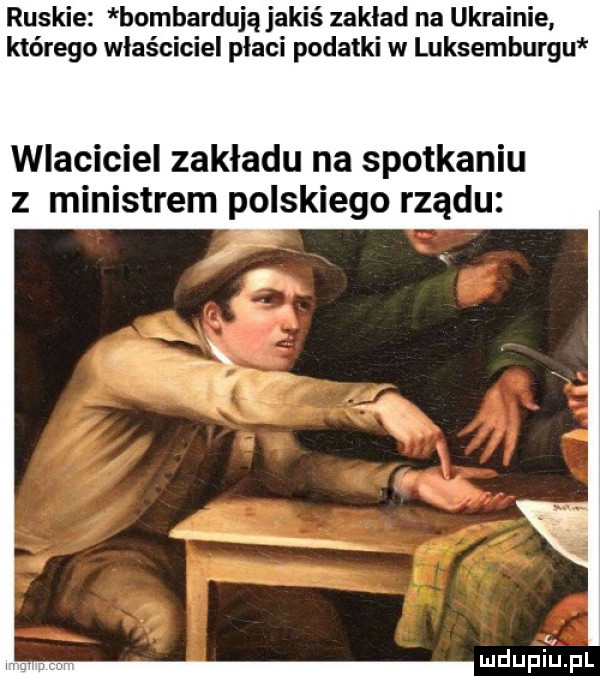 ruskie bombardują jakiś zaklad na ukrainie którego właściciel płaci podatki w luksemburgu wlaciciel zakladu na spotkaniu z ministrem polskiego rządu mdupillpl