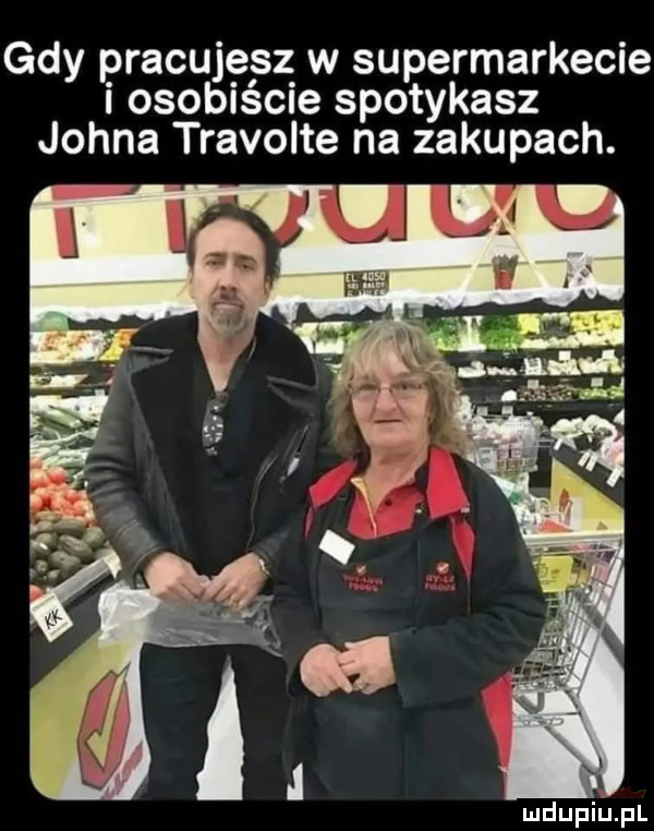 gdy pracuje z w supermarkecie i osobiscie spotykasz johna travolte na zakupach