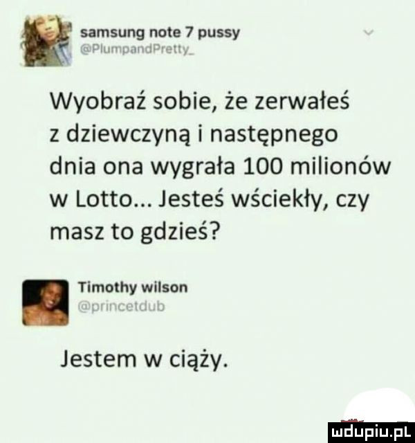 samsung note passy i. w wyobraź sobie że zerwałeś z dziewczyną i następnego dnia ona wygrała     milionów w lotto. jesteś wściekły czy masz to gdzieś. timothy wilson jestem w ciąży